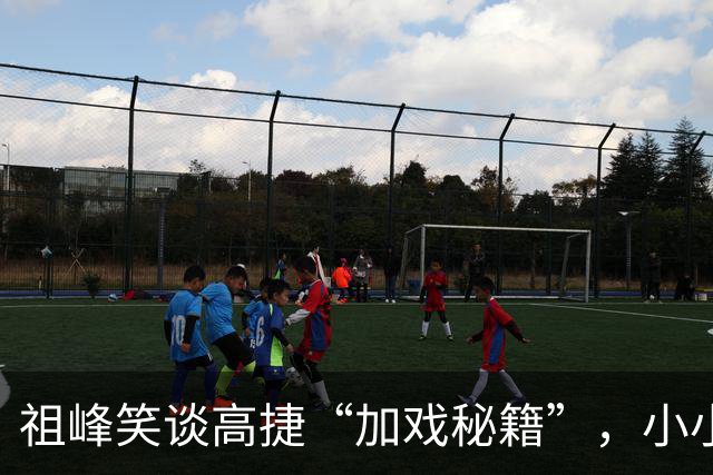 祖峰笑谈高捷“加戏秘籍”，小小角色反转大大惊喜